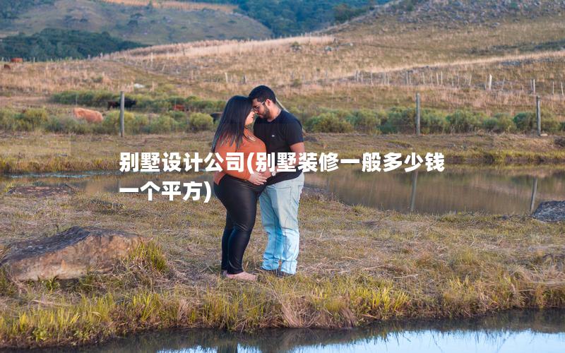 別墅設(shè)計(jì)公司(別墅裝修一般多少錢一個(gè)平方) 別墅設(shè)計(jì)公司(別墅裝修一般多少錢一個(gè)平方)