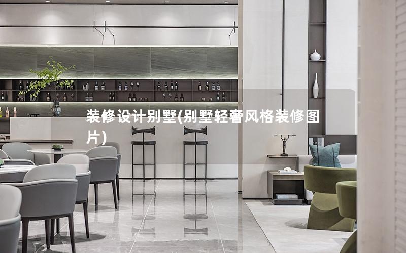 裝修設(shè)計別墅(別墅輕奢風格裝修圖片)