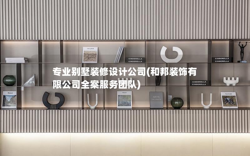 專(zhuān)業(yè)別墅裝修設(shè)計(jì)公司(和邦裝飾有限公司全案服務(wù)團(tuán)隊(duì))